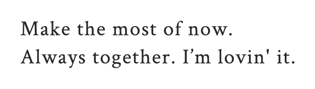 Make the most of now. always together.I’m lovin' it.
