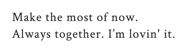 Make the most of now. always together.I’m lovin' it.